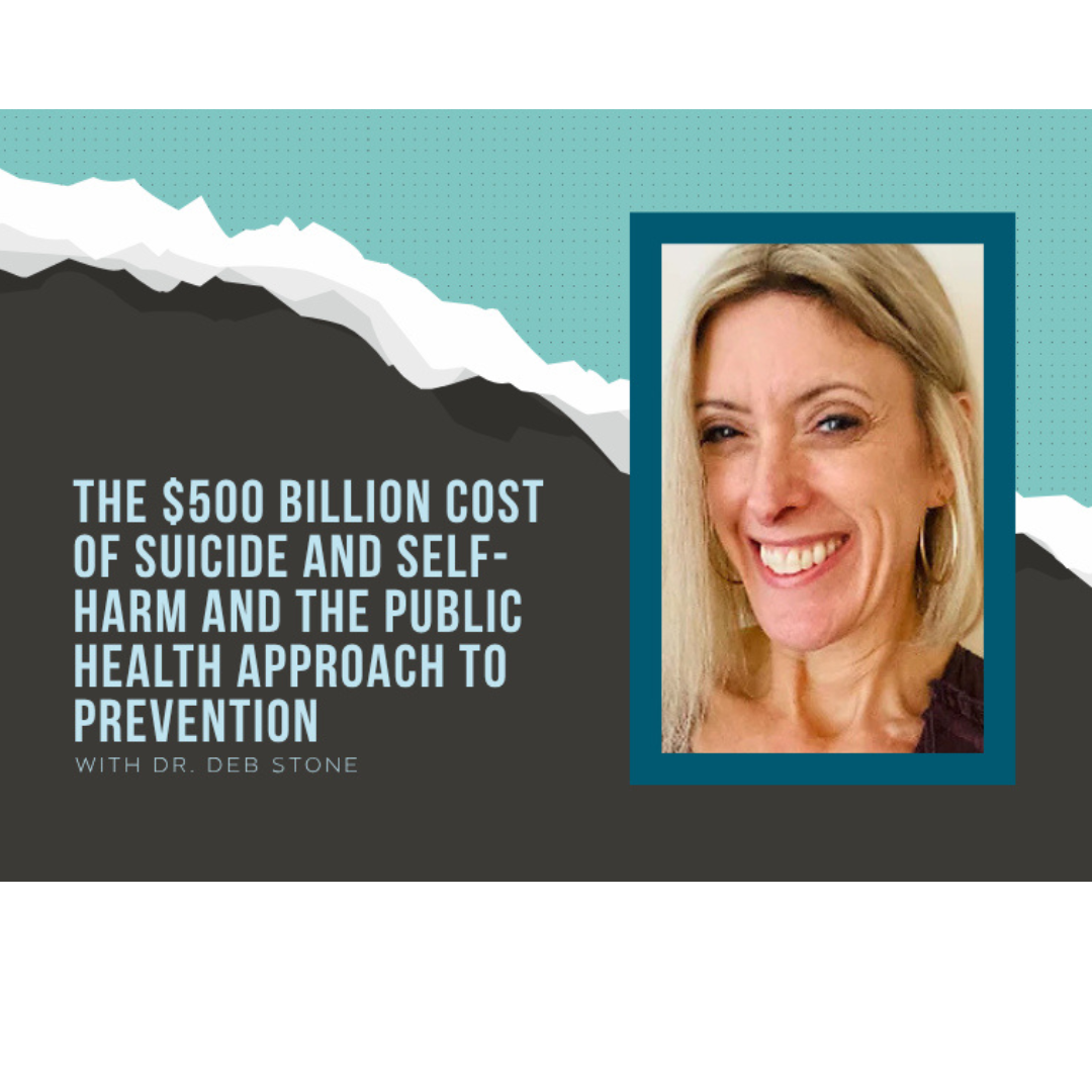The $500 Billion Cost of Suicide and Self-Harm and the Public Health Approach to Prevention with Dr. Deb Stone